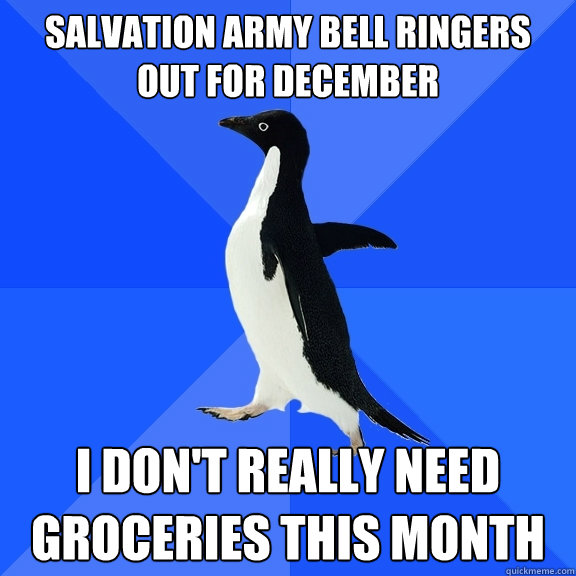 Salvation army bell ringers out for december I don't really need groceries this month  Socially Awkward Penguin