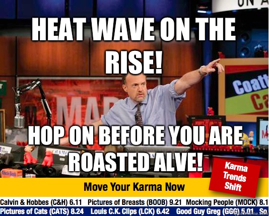 Heat wave on the rise! Hop on before you are roasted alve! - Heat wave on the rise! Hop on before you are roasted alve!  Mad Karma with Jim Cramer