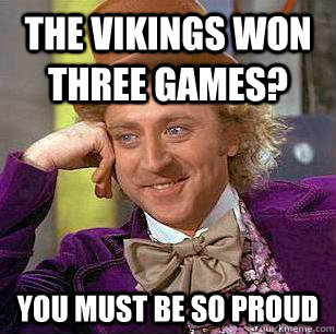 The Vikings won three games? You must be so proud  Condescending Wonka