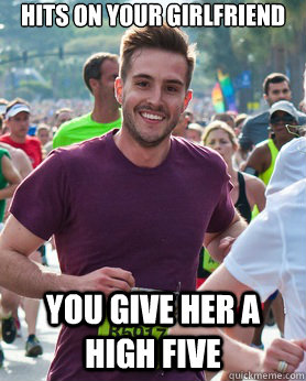Hits on your girlfriend you give her a high five  Ridiculously photogenic guy