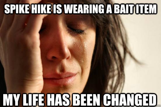 Spike Hike is wearing a bait item My life has been changed  First World Problems