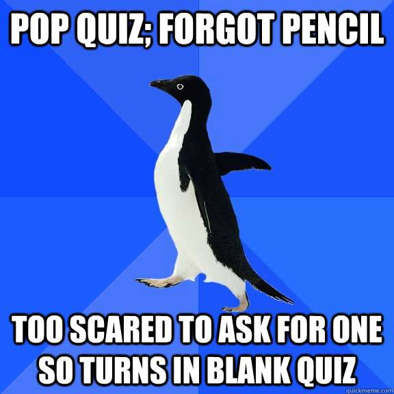 Pop quiz; forgot pencil too scared to ask for one so turns in blank quiz  Socially Awkward Penguin