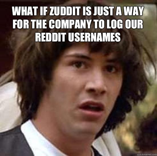 What if zuddit is just a way for the company to log our reddit usernames  - What if zuddit is just a way for the company to log our reddit usernames   conspiracy keanu