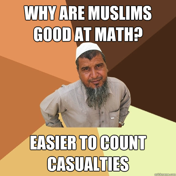 why are muslims good at math? easier to count casualties  Ordinary Muslim Man