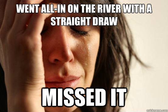 Went all-in on the river with a straight draw missed it  First World Problems