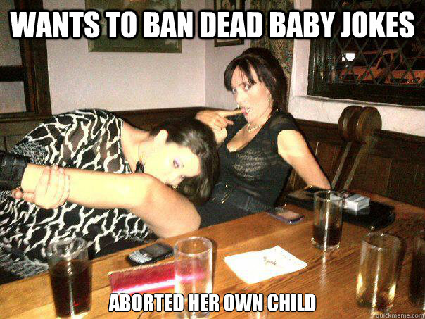 Wants to ban dead baby jokes aborted her own child  