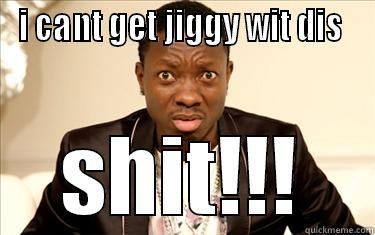 I CANT GET JIGGY WIT DIS  SHIT!!! Misc