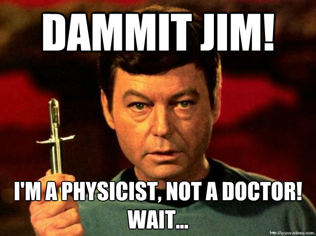 Dammit jim! I'm a physicist, not a doctor!
Wait... - Dammit jim! I'm a physicist, not a doctor!
Wait...  Star Trek Bones Dammit