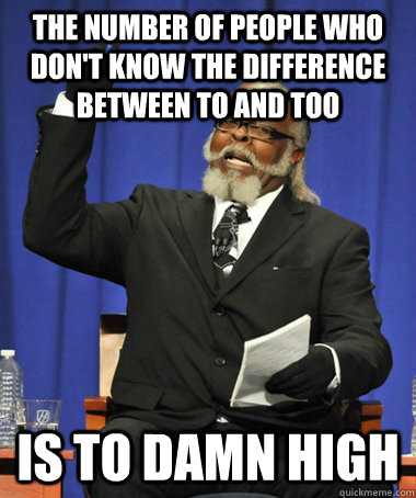 The number of people who don't know the difference between to and too is to damn high  The Rent Is Too Damn High