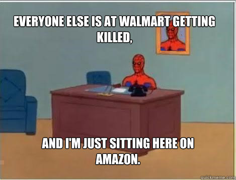 Everyone else is at Walmart getting killed, And I'm just sitting here on Amazon.  Spiderman
