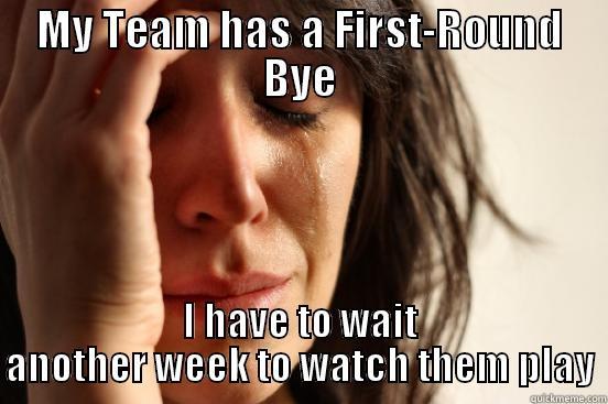 MY TEAM HAS A FIRST-ROUND BYE I HAVE TO WAIT ANOTHER WEEK TO WATCH THEM PLAY First World Problems