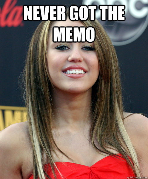 NEVER got the memo  - NEVER got the memo   Scumbag Miley Cyrus