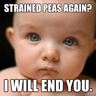 Strained peas again? i will end you.  Serious Baby