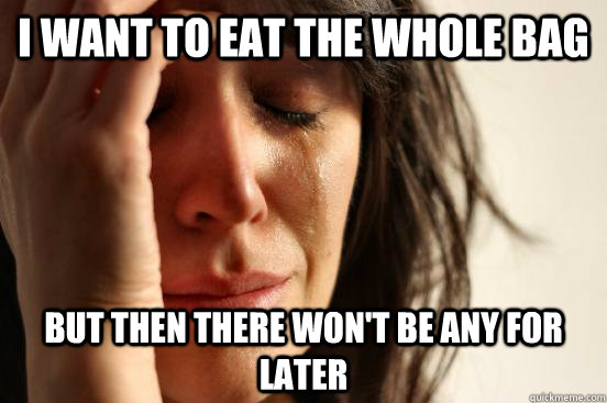 i want to eat the whole bag but then there won't be any for later - i want to eat the whole bag but then there won't be any for later  First World Problems