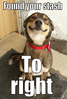 FOUND YOUR STASH TO RIGHT Good Dog Greg