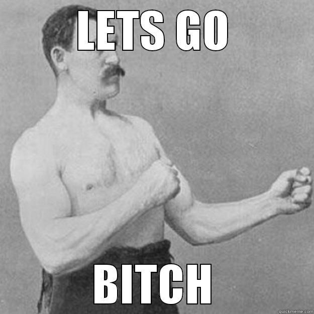 LETS GO BITCH overly manly man