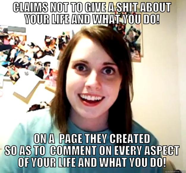 CLAIMS NOT TO GIVE A SHIT ABOUT YOUR LIFE AND WHAT YOU DO! ON A  PAGE THEY CREATED SO AS TO  COMMENT ON EVERY ASPECT OF YOUR LIFE AND WHAT YOU DO! Overly Attached Girlfriend