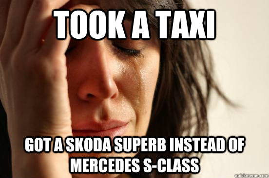 Took a taxi Got a Skoda superb instead of Mercedes S-Class  First World Problems