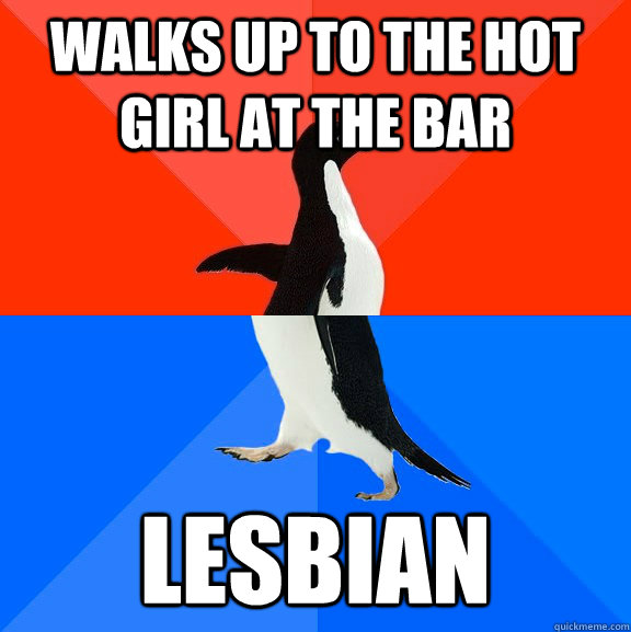 Walks up to the hot girl at the bar lesbian  Socially Awesome Awkward Penguin