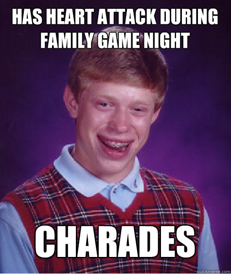 HAS HEART ATTACK DURING FAMILY GAME NIGHT CHARADES  Bad Luck Brian