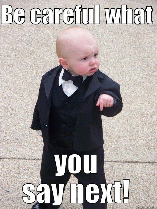 BE CAREFUL WHAT  YOU SAY NEXT! Baby Godfather