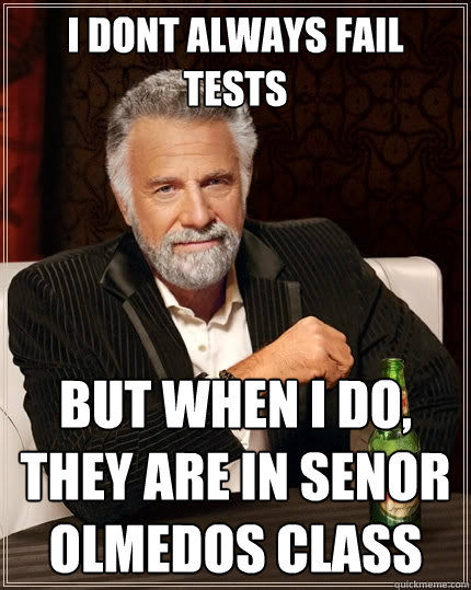 i dont always fail tests but when i do, they are in senor olmedos class  The Most Interesting Man In The World