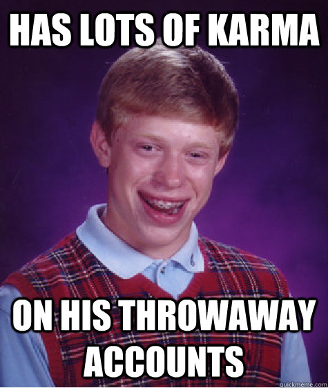 has lots of karma on his throwaway accounts   Bad Luck Brian