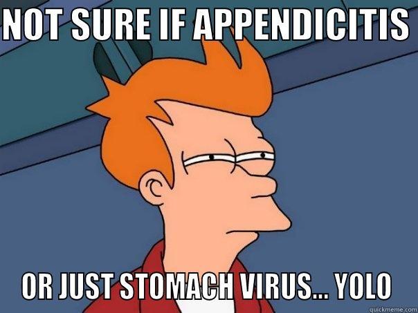 NOT SURE IF APPENDICITIS  OR JUST STOMACH VIRUS... YOLO Futurama Fry