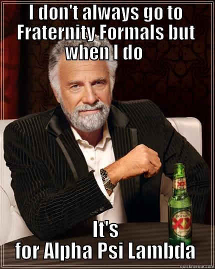 I DON'T ALWAYS GO TO FRATERNITY FORMALS BUT WHEN I DO  IT'S FOR ALPHA PSI LAMBDA The Most Interesting Man In The World