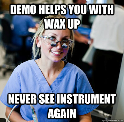 Demo helps you with wax up Never see instrument again  overworked dental student