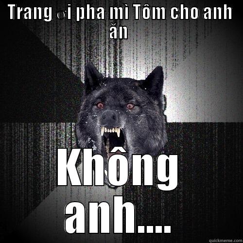 TRANG ƠI PHA MÌ TÔM CHO ANH ĂN  KHÔNG ANH.... Insanity Wolf