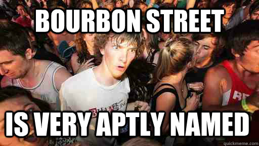 bourbon street Is very aptly named  Sudden Clarity Clarence