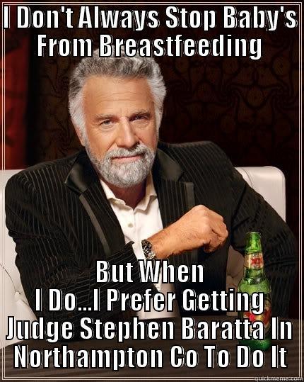 I DON'T ALWAYS STOP BABY'S FROM BREASTFEEDING BUT WHEN I DO...I PREFER GETTING JUDGE STEPHEN BARATTA IN NORTHAMPTON CO TO DO IT The Most Interesting Man In The World