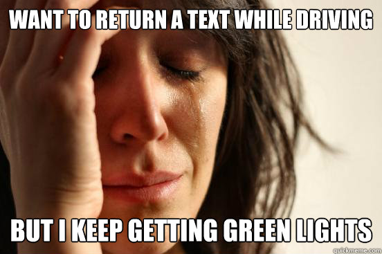Want to return a text while driving but I keep getting green lights  First World Problems