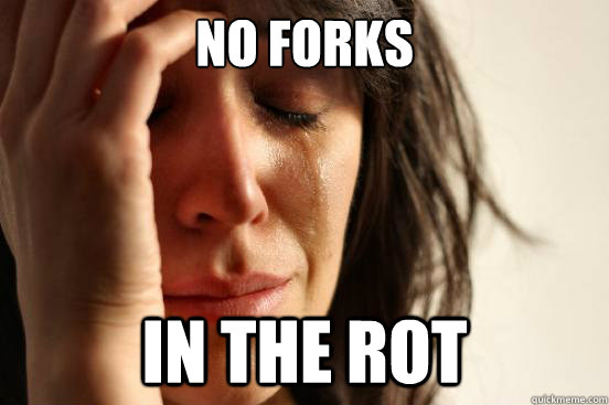 No forks in the rot  First World Problems