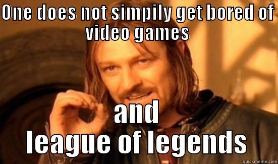 ONE DOES NOT SIMPILY GET BORED OF VIDEO GAMES AND LEAGUE OF LEGENDS Boromir