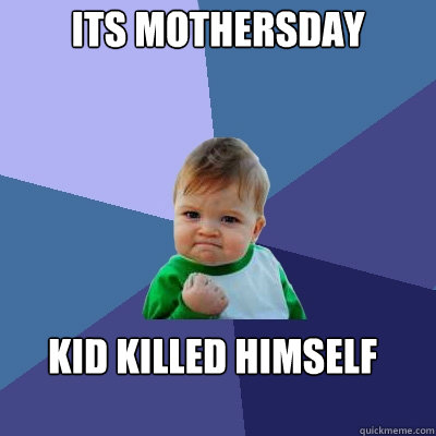 its mothersday kid killed himself  Success Kid