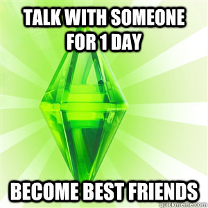 Talk with someone for 1 day become best friends - Talk with someone for 1 day become best friends  sims logic