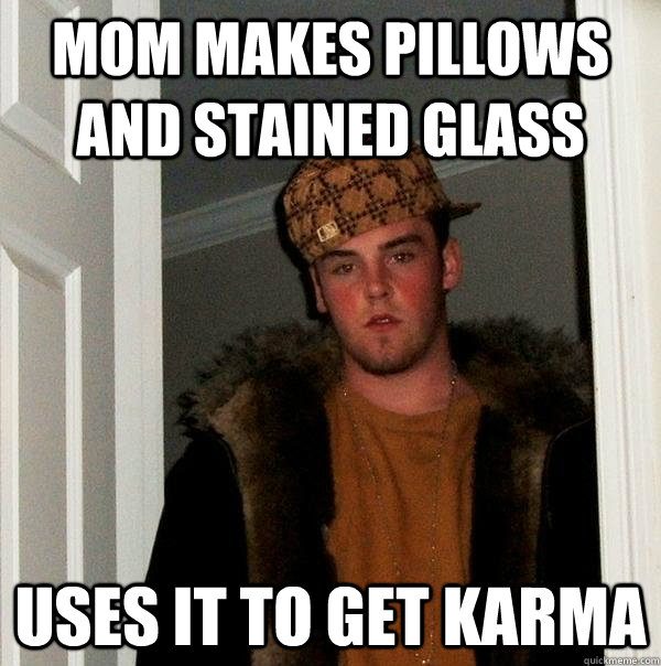 mom makes pillows and stained glass uses it to get karma  Scumbag Steve