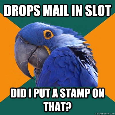 Drops Mail in slot Did I put a stamp on that?  Paranoid Parrot