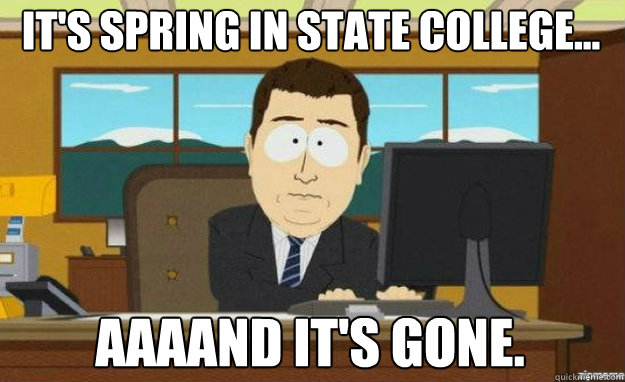 It's spring in state college... AAAAND IT'S gone.  aaaand its gone
