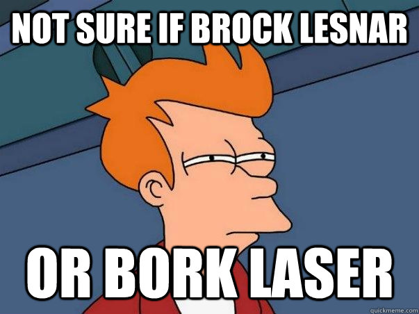 Not Sure if Brock Lesnar OR Bork Laser  Not sure if deaf