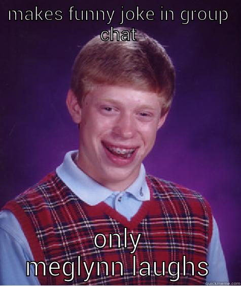 sad day - MAKES FUNNY JOKE IN GROUP CHAT ONLY MEGLYNN LAUGHS Bad Luck Brian