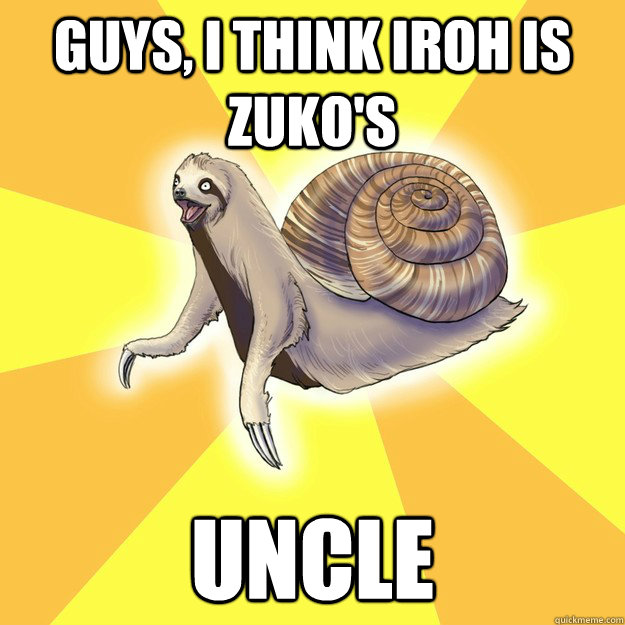 Guys, I think Iroh is Zuko's uncle  Slow Snail-Sloth