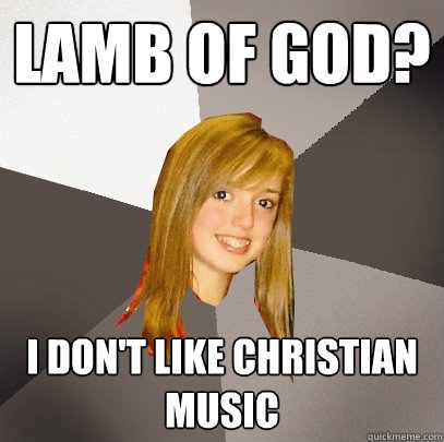 Lamb of god? I don't like christian music - Lamb of god? I don't like christian music  Musically Oblivious 8th Grader