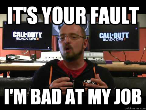 It's your fault I'm bad at my job - It's your fault I'm bad at my job  Scumbag David Vonderhaar