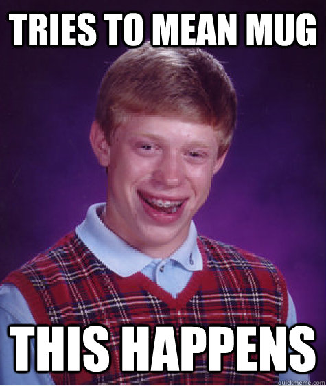 Tries to mean mug This happens  Bad Luck Brian