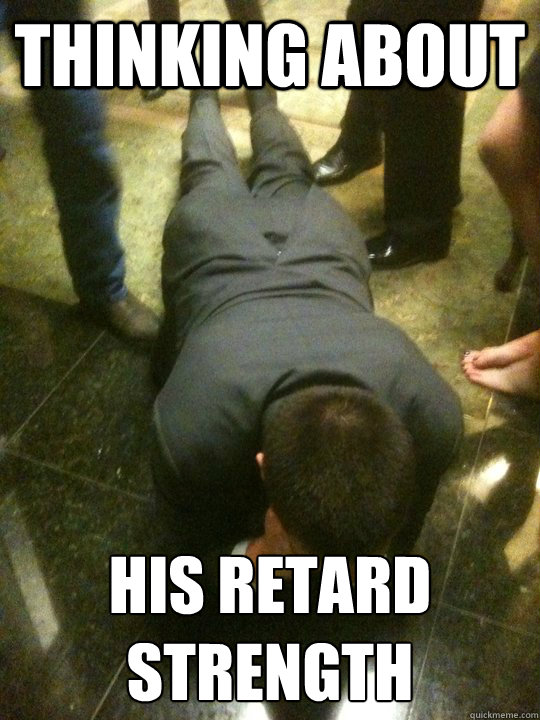 thinking about his retard strength  - thinking about his retard strength   loopyderp