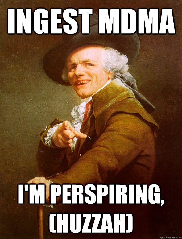 Ingest MDMA I'm perspiring, (Huzzah)  Joseph Ducreux