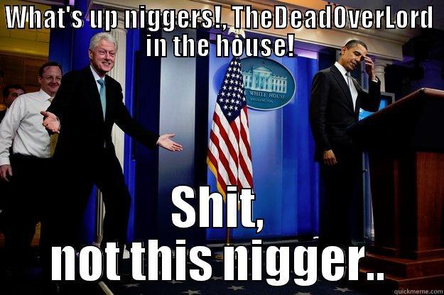 WHAT'S UP NIGGERS!, THEDEADOVERLORD IN THE HOUSE! SHIT, NOT THIS NIGGER.. Inappropriate Timing Bill Clinton
